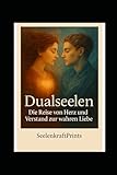 Dualseelen – Die Reise von Herz und Verstand zur wahren Liebe: Ein spirituelles Buch über Seelenverbindung, Loslassen, Herzheilung und bedingungslose ... Heilung, Transformation und Übungen)