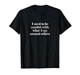 Ich muss vorsichtig sein mit dem, was ich um andere sage T-Shirt
