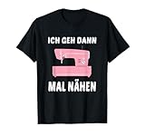 Ich geh dann mal nähen Näherin Nähmaschine Spruch T-Shirt