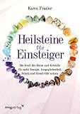 Heilsteine für Einsteiger: Die Kraft der Steine und Kristalle für mehr Energie, Ausgeglichenheit, Schutz und Kreativität nutzen
