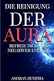 Die Reinigung der Aura: Befreie Dich von negativer Energie: Emotionen entgiften und innere Kraft entfesseln: Ein Wegweiser zur Selbstheilung durch Achtsamkeit, Energiearbeit und Meditation