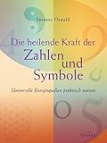 Die heilende Kraft der Zahlen und Symbole: Universelle Energiequellen praktisch nutzen