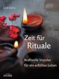 Zeit für Rituale: Kraftvolle Impulse für ein erfülltes Leben