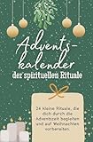 Adventskalender der spirituellen Rituale: 24 kleine Rituale, die dich durch die Adventszeit begleiten und auf Weihnachten vorbereiten. Das perfekte Geschenk für Frauen und Männer