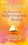 Die Weisheit der Aufgestiegenen Meister: Verbinde dich mit den höchsten spirituellen Kräften der Geistigen Welt