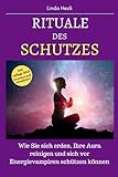 Rituale des Schutzes: Wie Sie sich erden, Ihre Aura reinigen und sich vor Energievampiren schützen können