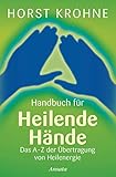 Handbuch für heilende Hände: Das A-Z der Übertragung von Heilenergie