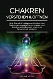 CHAKREN VERSTEHEN & ÖFFNEN: Wie Sie mit Chakrenmeditation Ihre Selbstheilungskräfte aktivieren und Ihre körperliche und seelische Gesundheit steigern