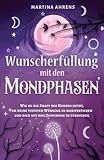 Wunscherfüllung mit den Mondphasen: Wie du die Kraft des Mondes nutzt, um deine tiefsten Wünsche zu manifestieren und dich mit dem Universum zu verbinden