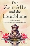 Der Zen-Affe und die Lotusblume: 52 Geschichten für mehr Achtsamkeit, positive Gedanken, inneren Frieden und Glück