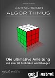Astralreisen Algorithmus: mit über 80 Übungen und Techniken