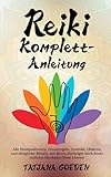 Reiki Komplett-Anleitung: Alle Handpositionen, Grundregeln, Symbole, Chakren, und alltägliche Rituale, mit denen Einsteiger noch heute mühelos Blockaden lösen können