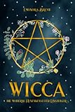 WICCA - die moderne Hexenkunst für Einsteiger: Wie Sie magische Wicca-Rituale benutzen können um jeden Aspekt Ihres Lebens zu verbessern. Inkl. Anleitungen und Sprüche für Anfänger & Fortgeschrittene