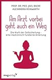 Am Arzt vorbei geht auch ein Weg: Die Kraft der Selbstheilung - eine medizinisch fundierte Anleitung