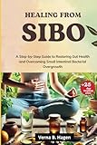 Healing from SIBO: A Step-by-Step Guide to Restoring Gut Health and Overcoming Small Intestinal Bacterial Overgrowth