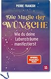 Die Magie der Wünsche. Wie du deine Lebensträume manifestierst: Eintragbuch zum Schreiben, Zeichnen und Einkleben mit einfachen Übungen und Theorieteil zur positiven Psychologie