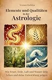 Elemente und Qualitäten in der Astrologie: Wie Feuer, Erde, Luft und Wasser dein Leben und deine Entwicklung prägen
