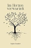 Im Herzen verwurzelt: Über die Liebe und ihre ewige Verbundenheit - Eine Sammlung von Gedichten, Sprüchen und Geschichten