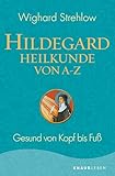 Hildegard-Heilkunde von A - Z: Gesund von Kopf bis Fuß (Ganzheitliche Naturheilkunde mit Hildegard von Bingen)