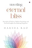 UNVEILING ETERNAL BLISS: Principles of Vedanta, Modern Psychology and Practical Insights For Enduring Happiness