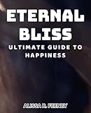 Eternal Bliss: Ultimate Guide to Happiness: Unlocking Inner Peace: Your Path to Lasting Joy and Contentment