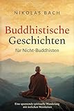 Buddhistische Geschichten für Nicht-Buddhisten: Eine spannende spirituelle Wanderung mit östlichen Weisheiten