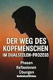 Der Weg des Kopfmenschens im Dualseelenprozess: Ein ehrliches, tiefes und praxisnahes eBook – 5 Phasen aus Sicht des Kopfmenschen (Dualseelen- Reise, Prozesse, ... Heilung, Transformation und Übungen)
