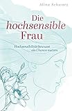 Die hochsensible Frau: Hochsensibilität bewusst als Chance nutzen