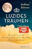 Luzides Träumen: Wie du deine Träume bewusst gestalten und für den Alltag effektiv nutzen kannst | Mit Klartraum-Anleitung