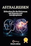 Astralreisen : Erforschen Sie das Universum mit Hypnose und Astralprojektion (Heilung durch Hypnose 41)