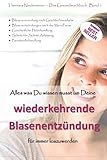 Alles was Du wissen musst um Deine wiederkehrende Blasenentzündung für immer los zu werden: Blasenentzündung nach Geschlechtsverkehr, Schritt-für-Schritt-Anleitung, Parasitenbehandlung