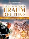 Die schamanische Traumdeutung: Botschaften der Seele und der Anderswelt verstehen