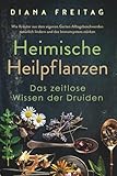 Heimische Heilpflanzen - Das zeitlose Wissen der Druiden: Wie Kräuter aus dem eigenen Garten Alltagsbeschwerden natürlich lindern und das Immunsystem stärken