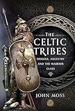 The Celtic Tribes: Origins, Ancestry & the Warrior Class