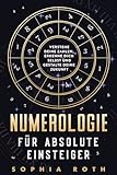 Numerologie für absolute Einsteiger: Verstehe deine Zahlen, erkenne dich selbst und gestalte deine Zukunft