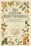Das geheime Kräuterorakel: Weisheit und Magie aus der Natur: Entdecke uralte magische Rituale der Kräuterhexen für Gesundheit, Lebensenergie und spirituellen Wohlstand