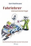 Fahrlehrer sind auch keine Engel: Geschichten und Episoden aus der Fahrschule