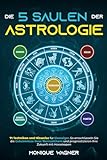 Die 5 Säulen der Astrologie: 71 Techniken und Hinweise für Einsteiger. So entschlüsseln Sie die Geheimnisse Ihres Sternzeichens und prognostizieren Ihre Zukunft mit Horoskopen