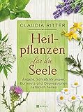 Heilpflanzen für die Seele: Ängste, Schlafstörungen, Burnouts und Depressionen natürlich behandeln