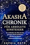 Akasha-Chronik für absolute Einsteiger: Alles, was du über das Buch des Lebens wissen musst. So verbindest du dich mit der geistigen Welt und findest Klarheit in deinen Lebensentscheidungen