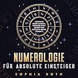 Numerologie für absolute Einsteiger: Verstehe deine Zahlen, erkenne dich selbst und gestalte deine Zukunft