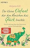 Der kleine Elefant, der den Menschen das Glück brachte: Eine Erzählung über das Geheimnis wahrer Zufriedenheit