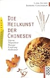Die Heilkunst der Chinesen - Qigong, Akupunktur, Massage, Ernährung, Heilkräuter