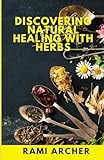 Discovering Natural Healing With Herbs: A Introduction to Medicinal Herbs, Their Definitions, Contraindications and Healing Properties