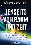 Jenseits von Raum und Zeit: Wie Sie Ihre übersinnlichen Fähigkeiten entdecken und in andere Dimensionen reisen