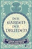 Der Garten der Druiden: Das geheime Kräuterwissen der keltischen Heiler