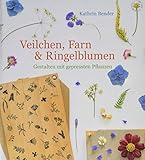 Veilchen, Farn & Ringelblumen: Gestalten mit gepressten Pflanzen