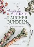 Magische Rituale mit Räucherbündeln. Pflanzen durchs Jahr sammeln, trocknen, binden, weihen, räuchern: Spirituelle Reinigung zu Jahresfesten, heiligen Tagen und Anlässen