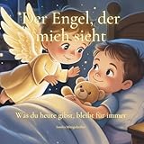 Der Engel, der mich sieht: Was du heute gibst, bleibt für immer