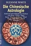 Die Chinesische Astrologie: Schicksal und Zukunft im Zeichen von Ratte, Ochse, - Tiger, Katze, Drache, Schlange, Pferd, Ziege, Affe, - Hahn, Hund, Schwein